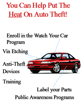 You can help put the heat on auto theft! Enroll in the Watch Your Car program, VIN Etching, Anti-Theft Devices, Training, Label Your Parts, and Public Awarness Programs